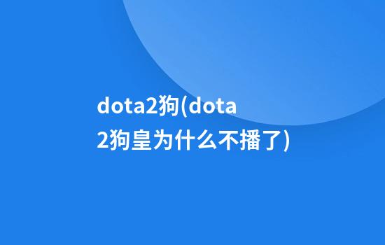 dota2狗(dota2狗皇为什么不播了)