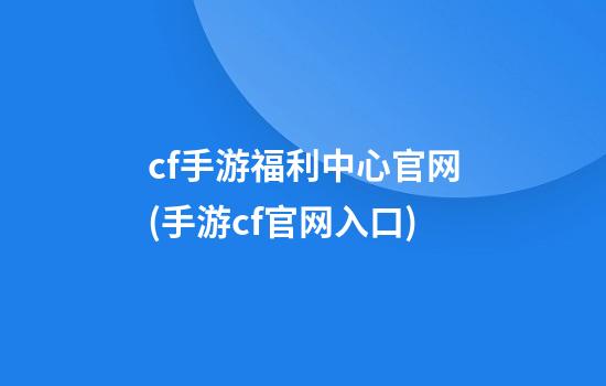 cf手游福利中心官网(手游cf官网入口)