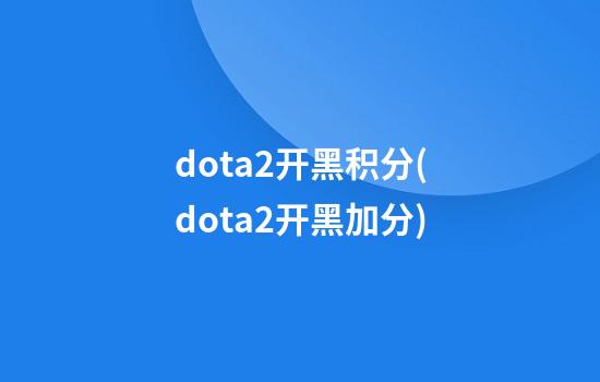 dota2开黑积分(dota2开黑加分)