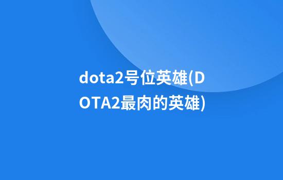 dota2号位英雄(DOTA2最肉的英雄)