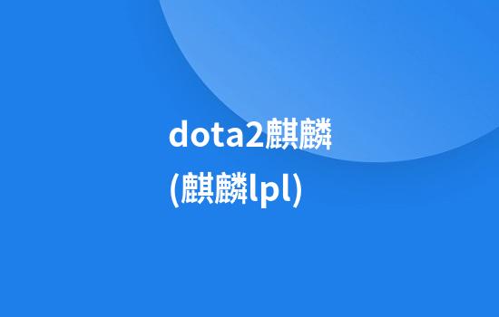 dota2麒麟(麒麟lpl)