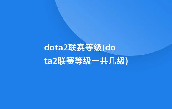 dota2联赛等级(dota2联赛等级一共几级)