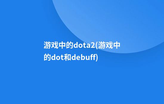 游戏中的dota2(游戏中的dot和debuff)