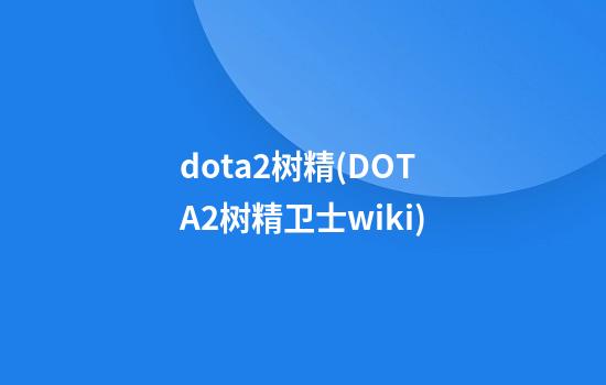 dota2树精(DOTA2树精卫士wiki)