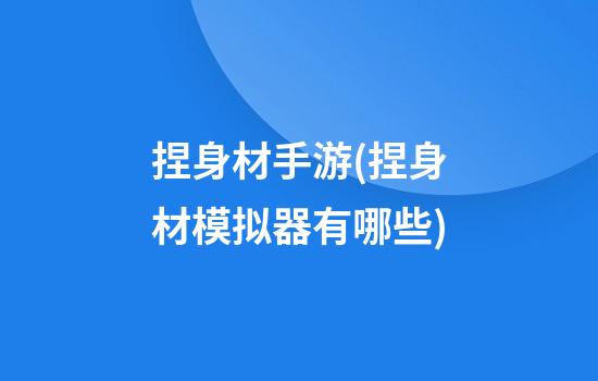 捏身材手游(捏身材模拟器有哪些)