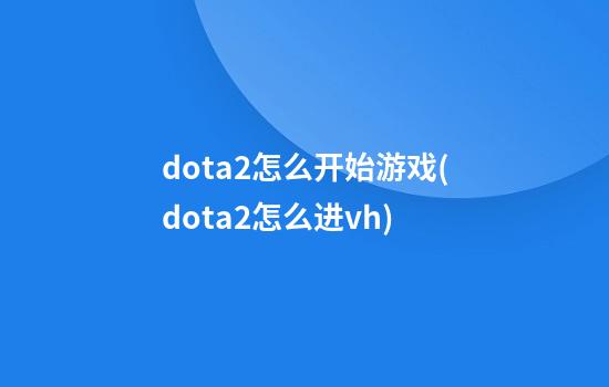 dota2怎么开始游戏(dota2怎么进vh)