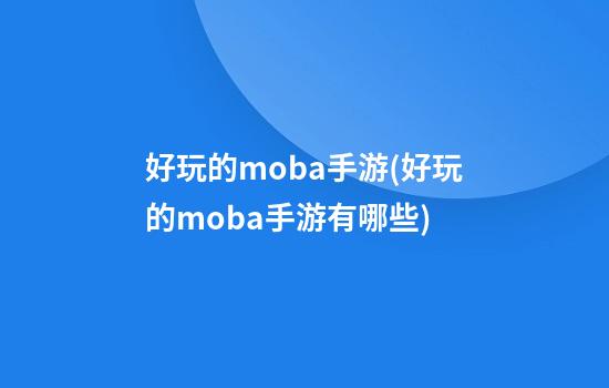 好玩的moba手游(好玩的moba手游有哪些)