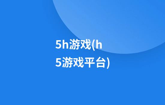 5h游戏(h5游戏平台)