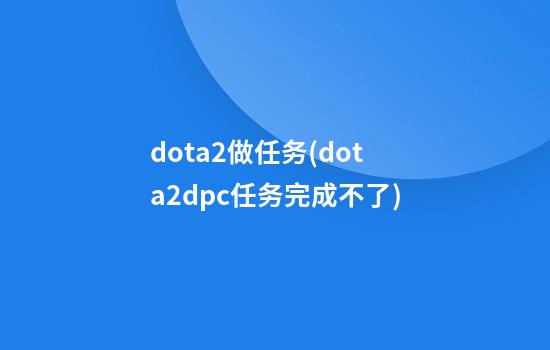 dota2做任务(dota2dpc任务完成不了)