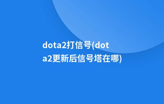 dota2打信号(dota2更新后信号塔在哪)