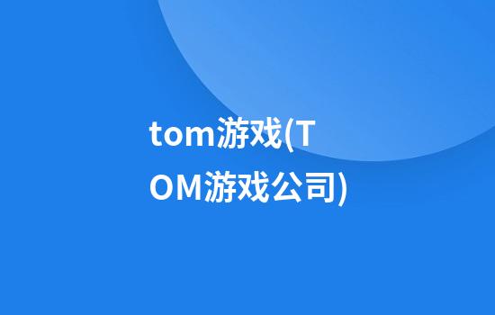 tom游戏(TOM游戏公司)