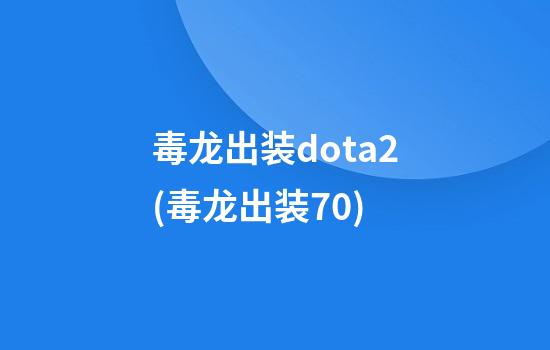 毒龙出装dota2(毒龙出装7.0)