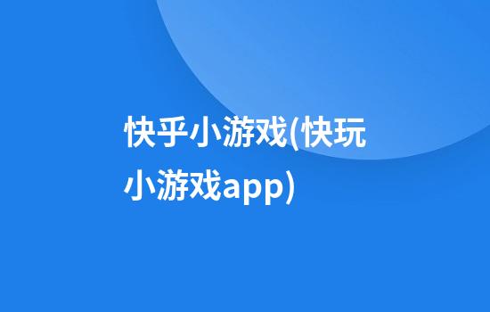 快乎小游戏(快玩小游戏app)