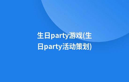 生日party游戏(生日party活动策划)