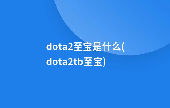 dota2至宝是什么(dota2tb至宝)