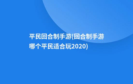 平民回合制手游(回合制手游哪个平民适合玩2020)