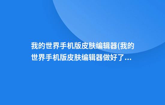 我的世界手机版皮肤编辑器(我的世界手机版皮肤编辑器做好了怎么上传)