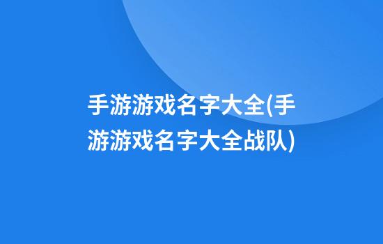 手游游戏名字大全(手游游戏名字大全战队)