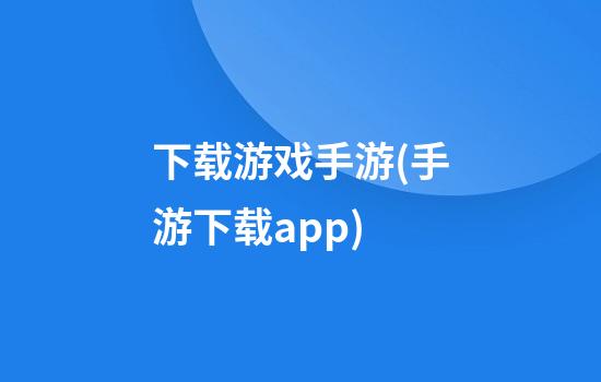 下载游戏手游(手游下载app)