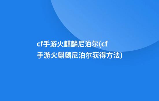 cf手游火麒麟尼泊尔(cf手游火麒麟尼泊尔获得方法)