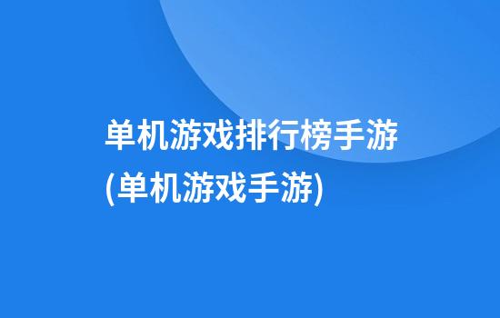 单机游戏排行榜手游(单机游戏手游)