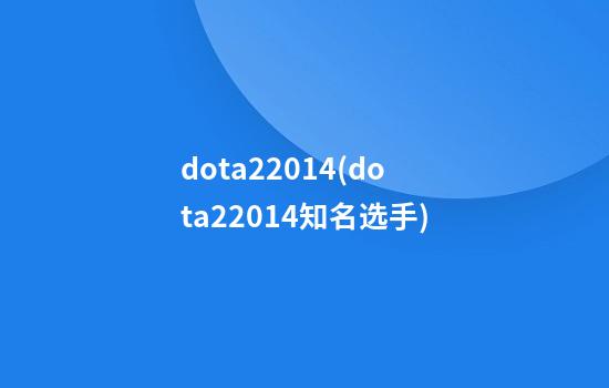 dota22014(dota22014知名选手)