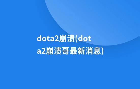 dota2崩溃(dota2崩溃哥最新消息)