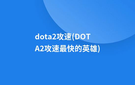 dota2攻速(DOTA2攻速最快的英雄)