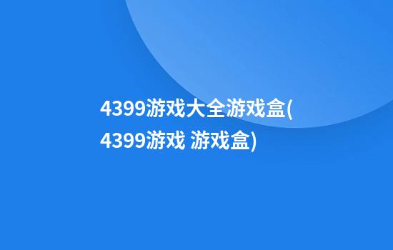 4399游戏大全游戏盒(4399游戏 游戏盒)