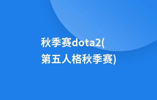 秋季赛dota2(第五人格秋季赛)