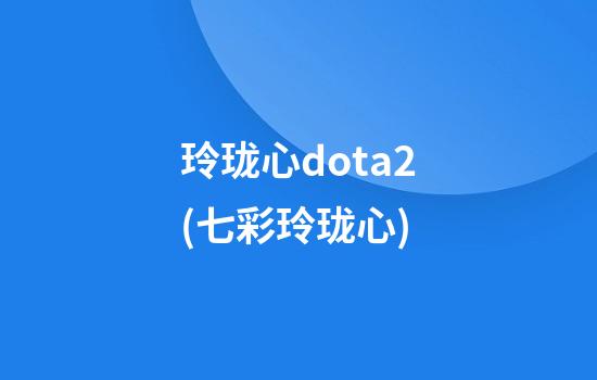 玲珑心dota2(七彩玲珑心)