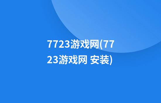 7723游戏网(7723游戏网 安装)