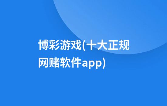 博彩游戏(十大正规网赌软件app)