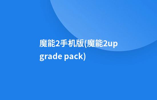 魔能2手机版(魔能2upgrade pack)