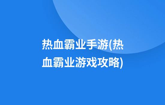 热血霸业手游(热血霸业游戏攻略)