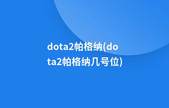 dota2帕格纳(dota2帕格纳几号位)