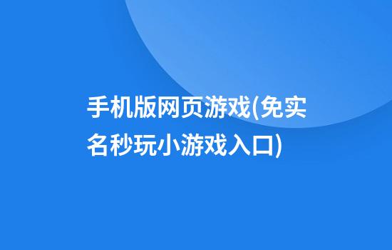 手机版网页游戏(免实名秒玩小游戏入口)