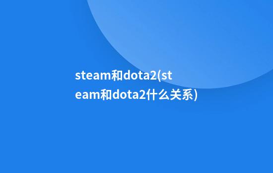 steam和dota2(steam和dota2什么关系)