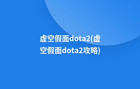 虚空假面dota2(虚空假面dota2攻略)