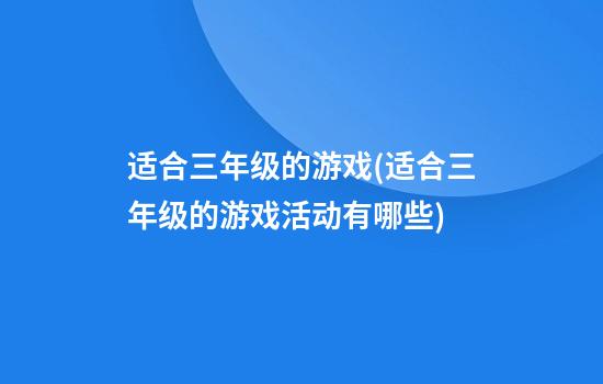 适合三年级的游戏(适合三年级的游戏活动有哪些)