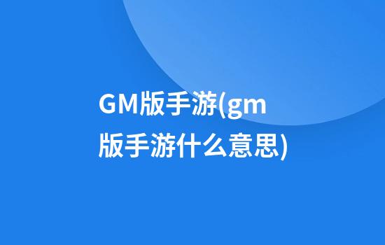 GM版手游(gm版手游什么意思)