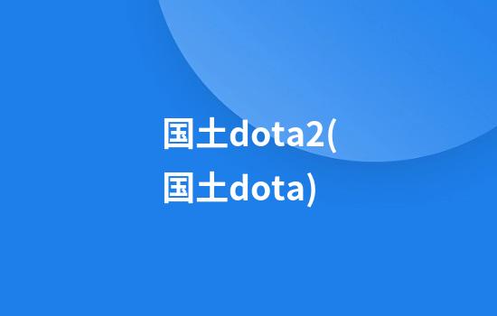 国土dota2(国土dota)