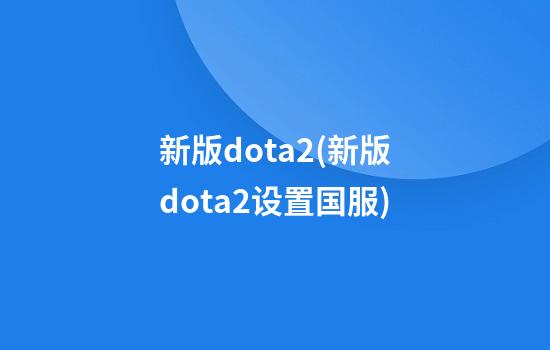 新版dota2(新版dota2设置国服)