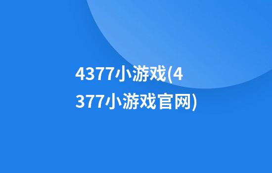 4377小游戏(4377小游戏官网)