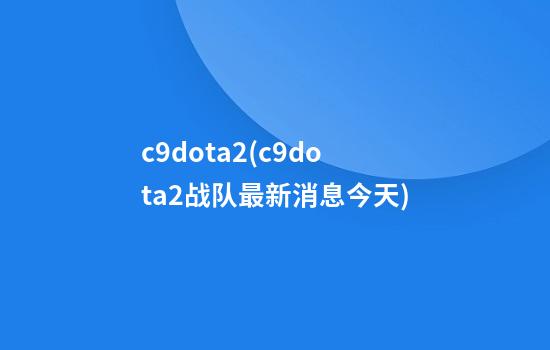 c9dota2(c9dota2战队最新消息今天)