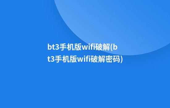 bt3手机版wifi破解(bt3手机版wifi破解密码)