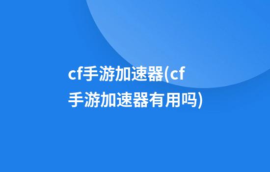 cf手游加速器(cf手游加速器有用吗)