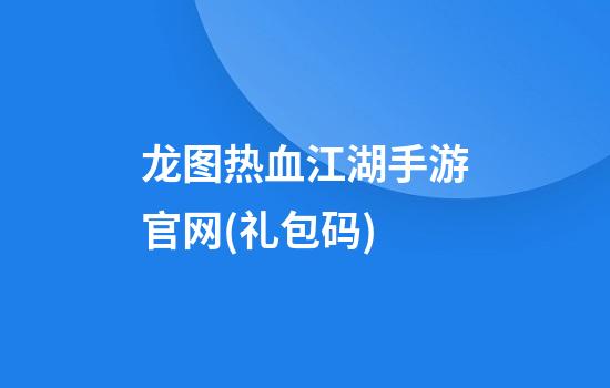 龙图热血江湖手游官网(礼包码)