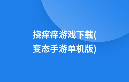 挠痒痒游戏下载(变态手游单机版)