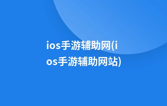 ios手游辅助网(ios手游辅助网站)